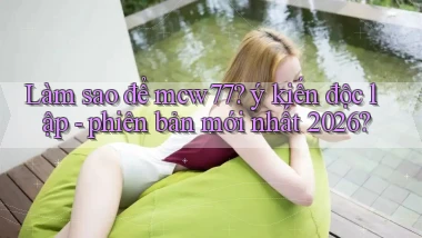 Làm sao để mcw77 ý kiến độc lập   phiên bản mới nhất 2026