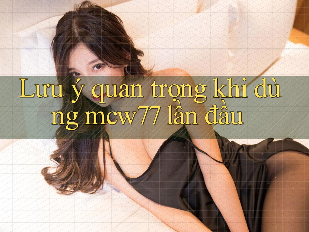 Lưu ý quan trọng khi dùng mcw77 lần đầu