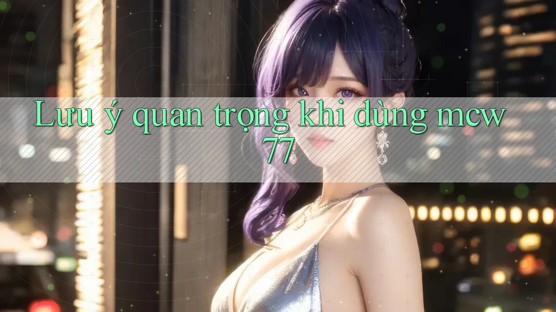 Lưu ý quan trọng khi dùng mcw77 Lưu ý quan trọng khi dùng mcw77