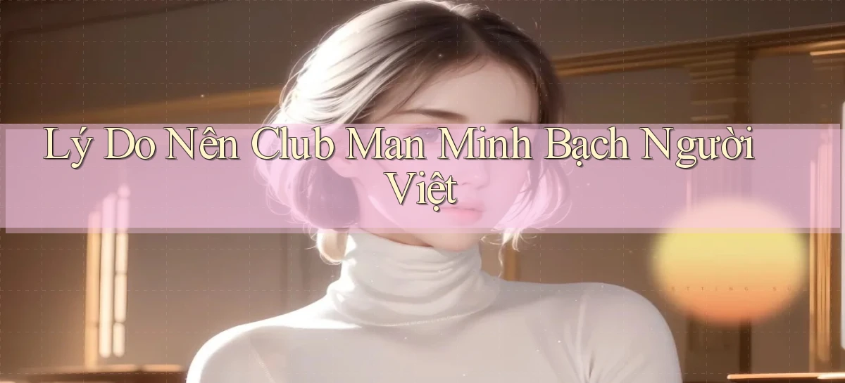 lý do nên club man minh bạch người việt