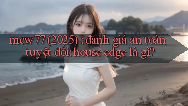 mcw77 (2025) đánh giá an toàn tuyệt đối house edge là gì