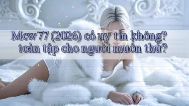 Mcw77 (2026) có uy tín không toàn tập cho người muốn thử