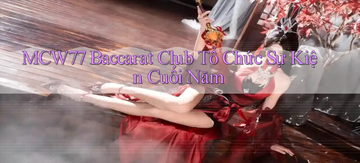 mcw77  baccarat club tổ chức sự kiện cuối năm