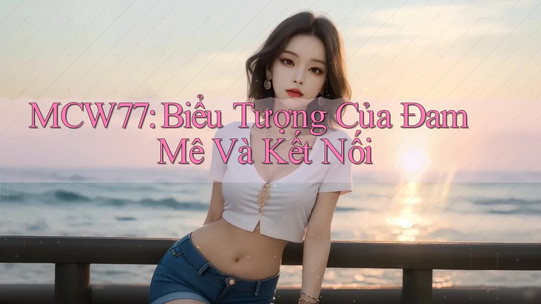 MCW77: Biểu Tượng Của Đam Mê Và Kết Nối MCW77: Biểu Tượng Của Đam Mê Và Kết Nối