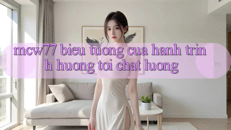 “MCW77” – Biểu Tượng Của Hành Trình Hướng Tới Chất Lượng