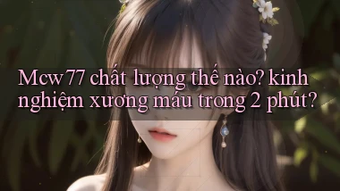 Mcw77 chất lượng thế nào kinh nghiệm xương máu trong 2 phút