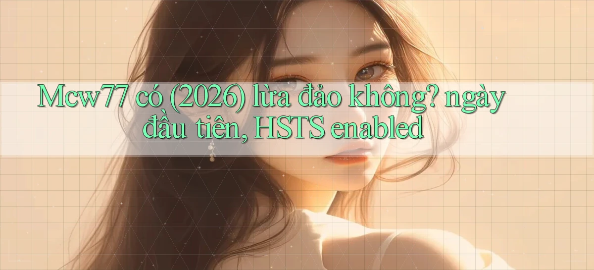 Mcw77 có (2026) lừa đảo không ngày đầu tiên, HSTS enabled