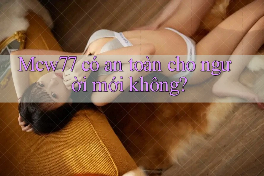 mcw77 có an toàn cho người mới không? mcw77 có an toàn cho người mới không?