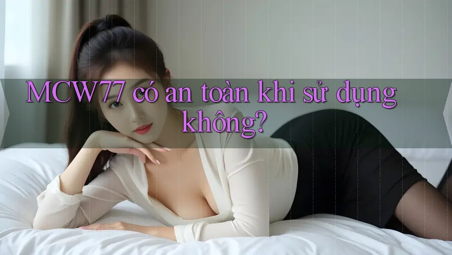 MCW77 có an toàn khi sử dụng không?