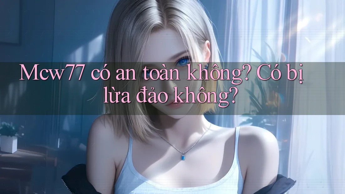 Mcw77 có an toàn không? Có bị lừa đảo không?