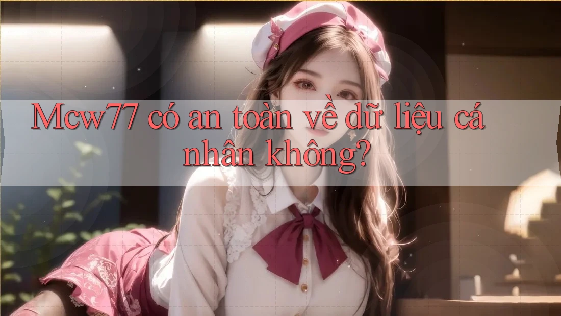 Mcw77 có an toàn về dữ liệu cá nhân không?