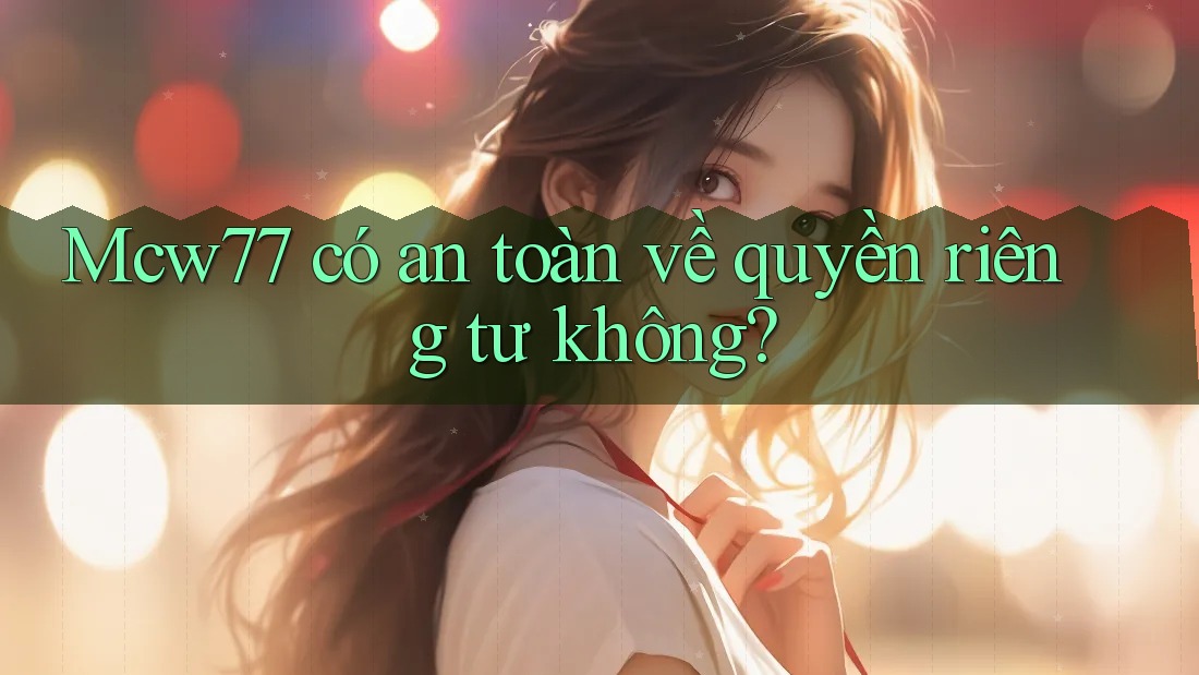 Mcw77 có an toàn về quyền riêng tư không?