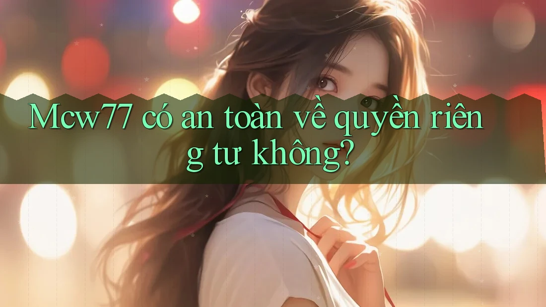 Mcw77 có an toàn về quyền riêng tư không? Mcw77 có an toàn về quyền riêng tư không?