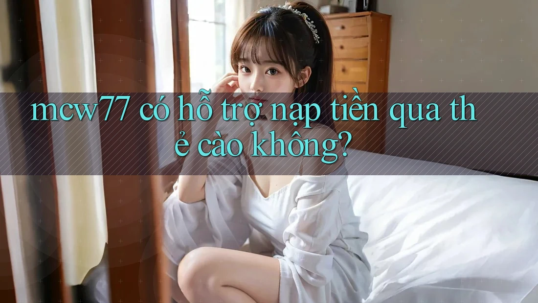 mcw77 có hỗ trợ nạp tiền qua thẻ cào không?
