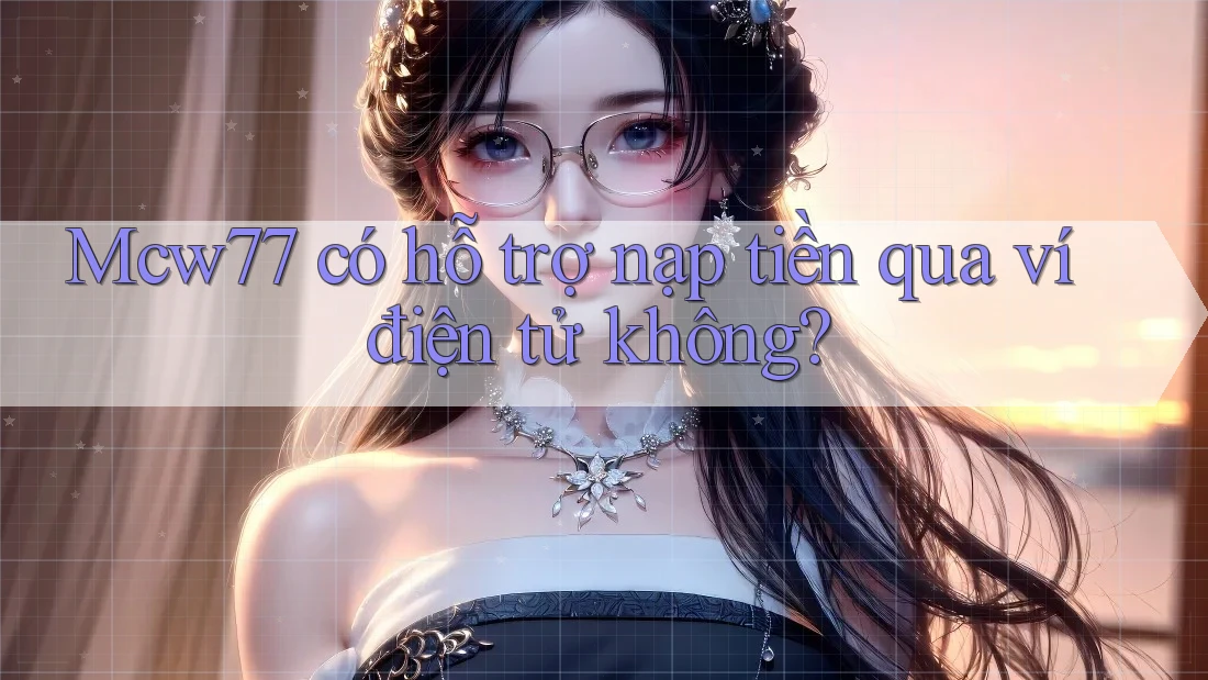 Mcw77 có hỗ trợ nạp tiền qua ví điện tử không?
