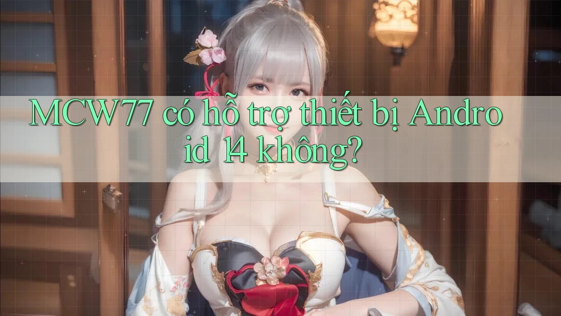 MCW77 có hỗ trợ thiết bị Android 14 không?