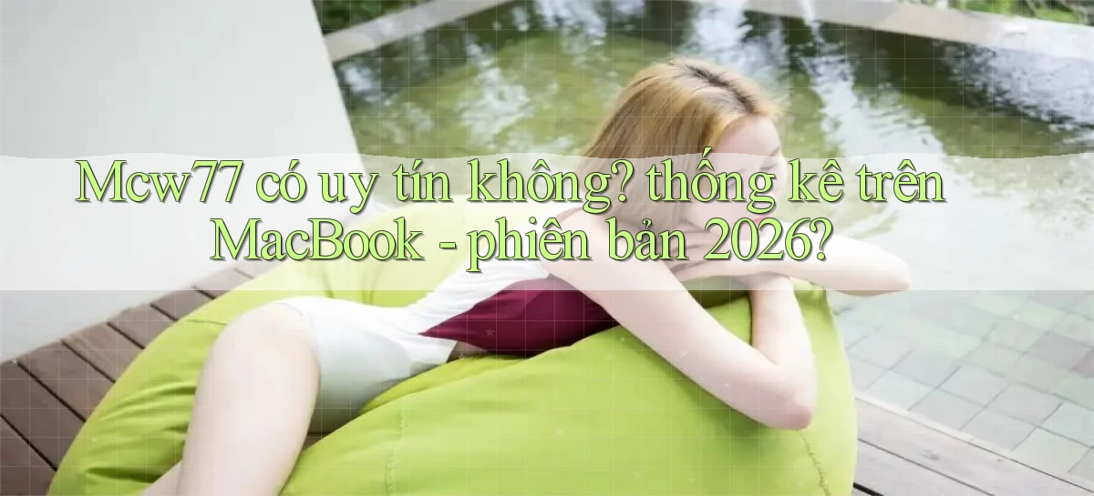Mcw77 có uy tín không thống kê trên MacBook   phiên bản 2026