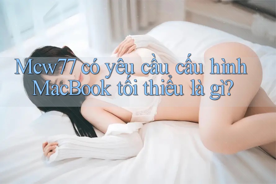 Mcw77 có yêu cầu cấu hình MacBook tối thiểu là gì?