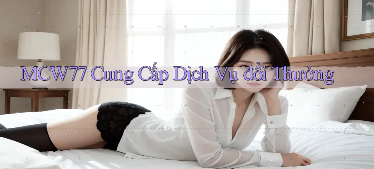 mcw77  cung cấp dịch vụ đổi thưởng