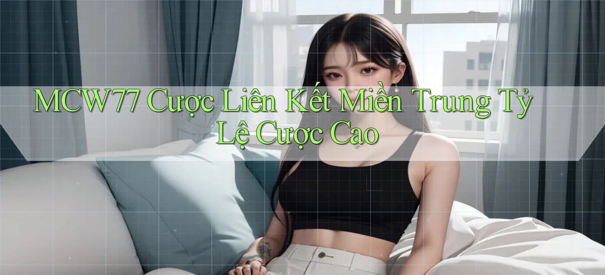 mcw77  cược liên kết miền trung tỷ lệ cược cao