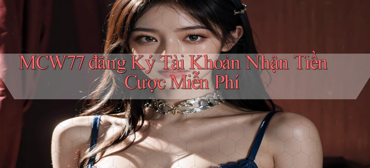 mcw77  đăng ký tài khoản nhận tiền cược miễn phí