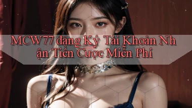mcw77  đăng ký tài khoản nhận tiền cược miễn phí