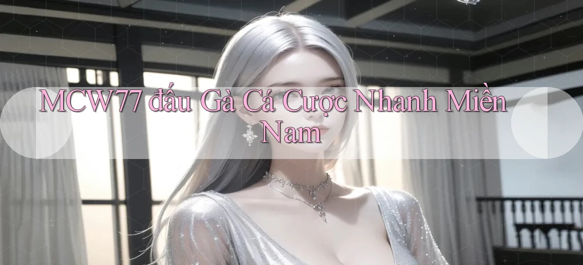 mcw77  đấu gà cá cược nhanh miền nam