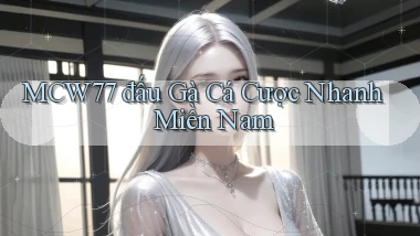 mcw77  đấu gà cá cược nhanh miền nam