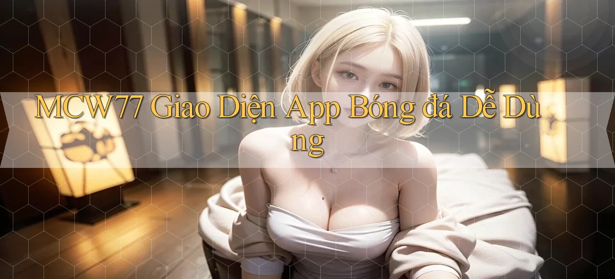 mcw77  Giao diện app bóng đá dễ dùng