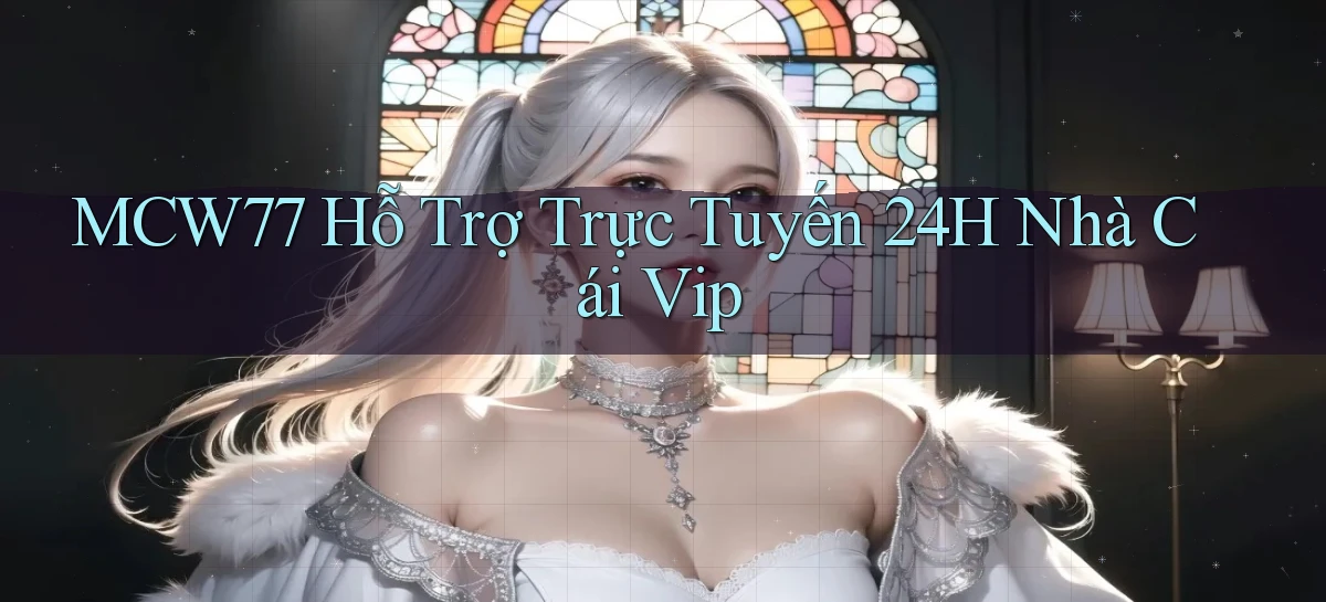 mcw77  hỗ trợ trực tuyến 24h nhà cái vip