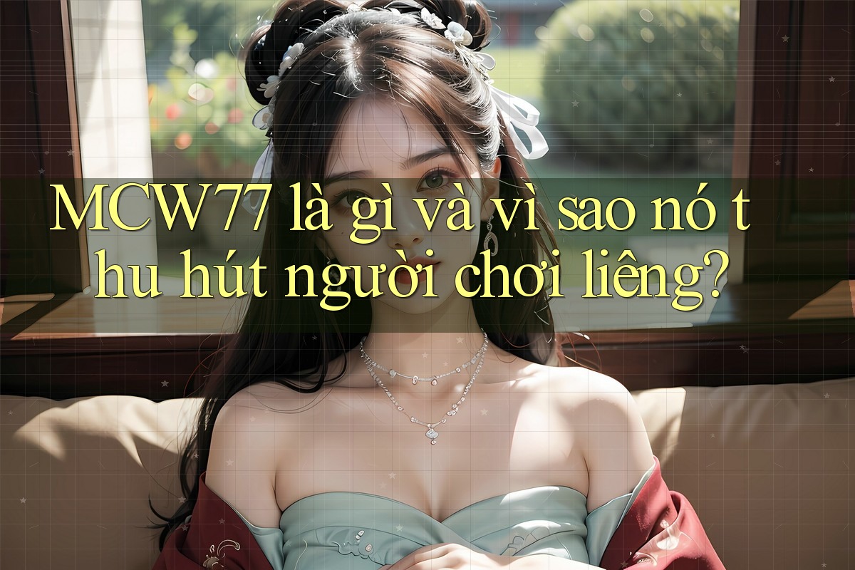MCW77 là gì và vì sao nó thu hút người chơi liêng?