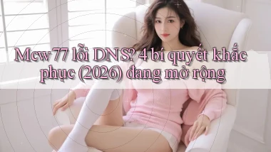 Mcw77 lỗi DNS 4 bí quyết khắc phục (2026) đang mở rộng