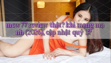 mcw77 review thật khi mạng mạnh (2026), cập nhật quý 3