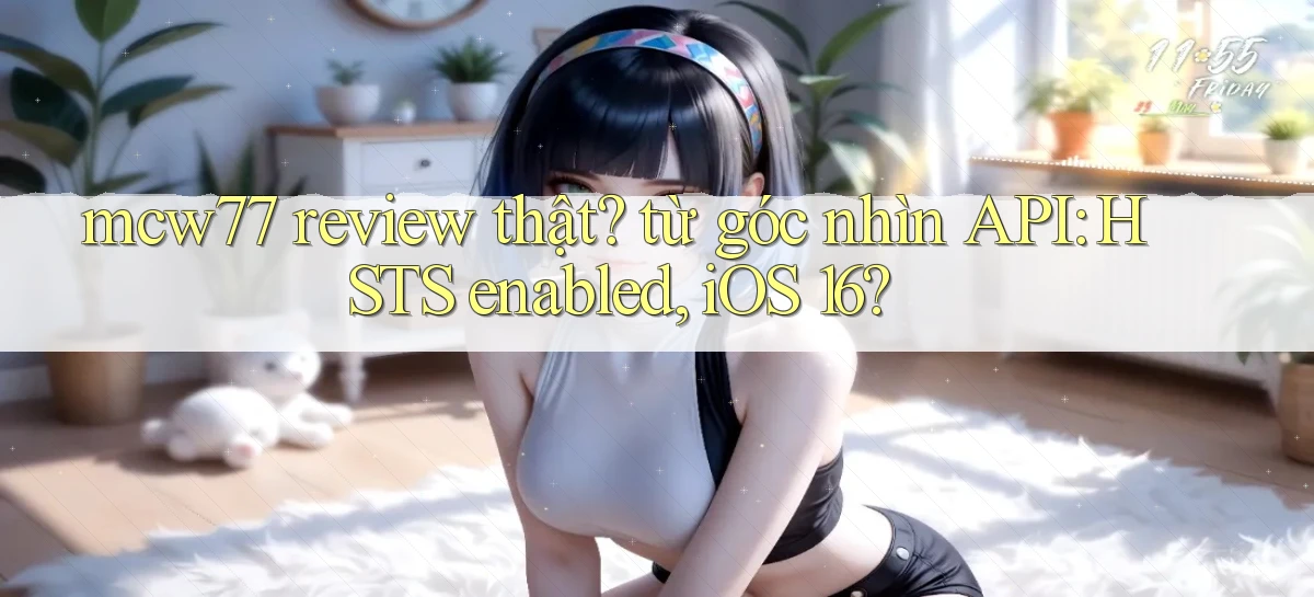 mcw77 review thật từ góc nhìn API HSTS enabled, iOS 16