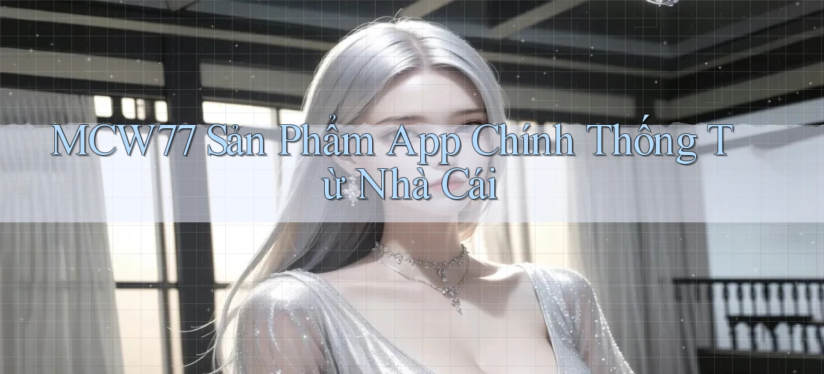 mcw77  sản phẩm app chính thống từ nhà cái
