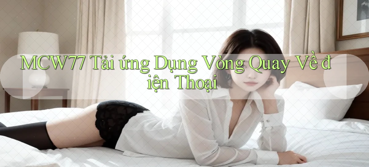 mcw77  tải ứng dụng vòng quay về điện thoại