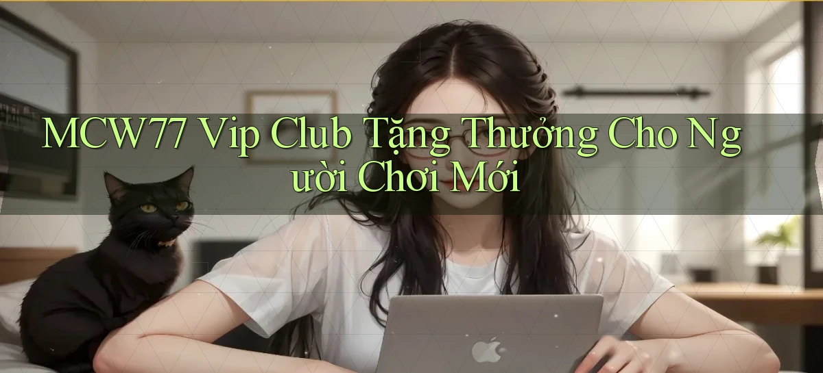 mcw77  vip club tặng thưởng cho người chơi mới