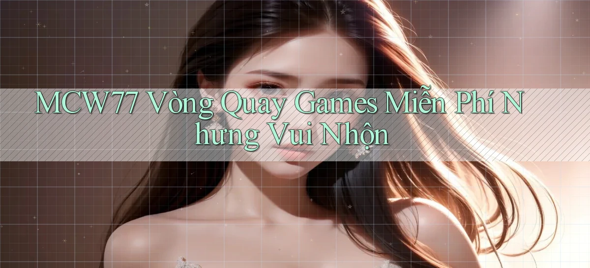 mcw77  vòng quay games miễn phí nhưng vui nhộn