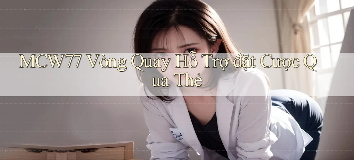 mcw77  vòng quay hỗ trợ đặt cược qua thẻ