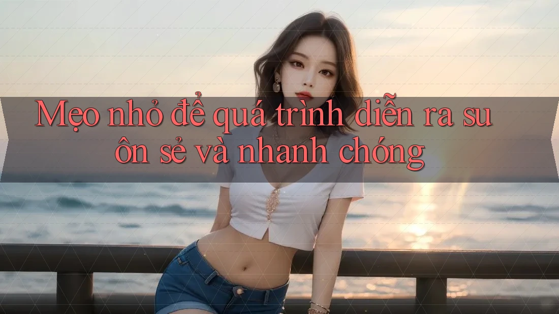 Mẹo nhỏ để quá trình diễn ra suôn sẻ và nhanh chóng Mẹo nhỏ để quá trình diễn ra suôn sẻ và nhanh chóng