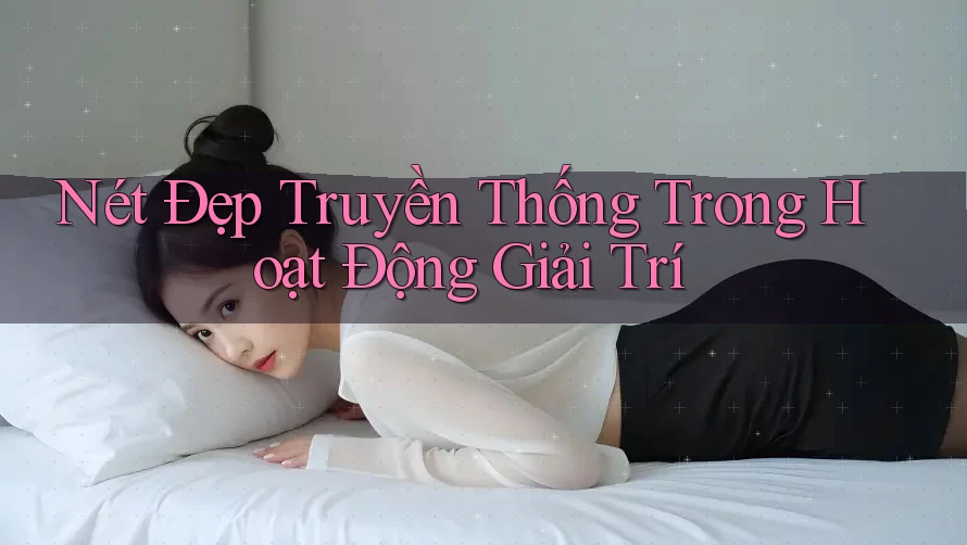 Nét Đẹp Truyền Thống Trong Hoạt Động Giải Trí
