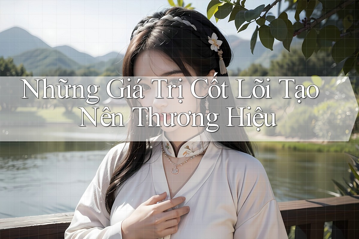 Những Giá Trị Cốt Lõi Tạo Nên Thương Hiệu Những Giá Trị Cốt Lõi Tạo Nên Thương Hiệu