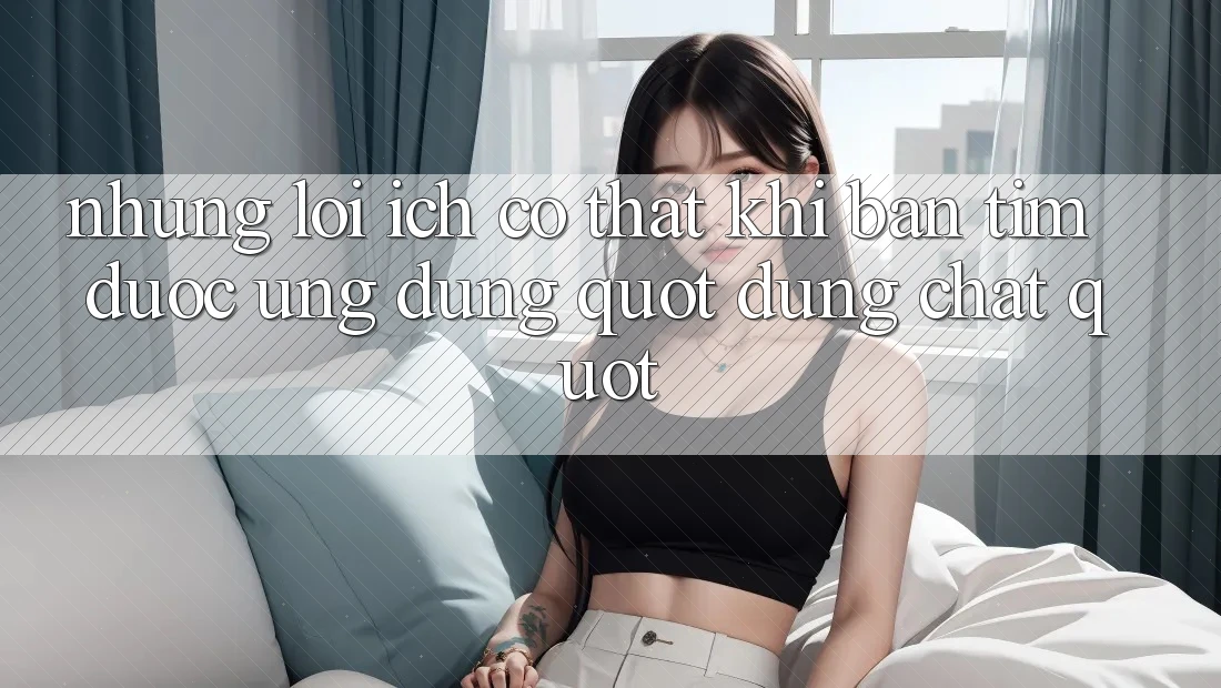 Những Lợi Ích Có Thật Khi Bạn Tìm Được Ứng Dụng " Đúng Chất"