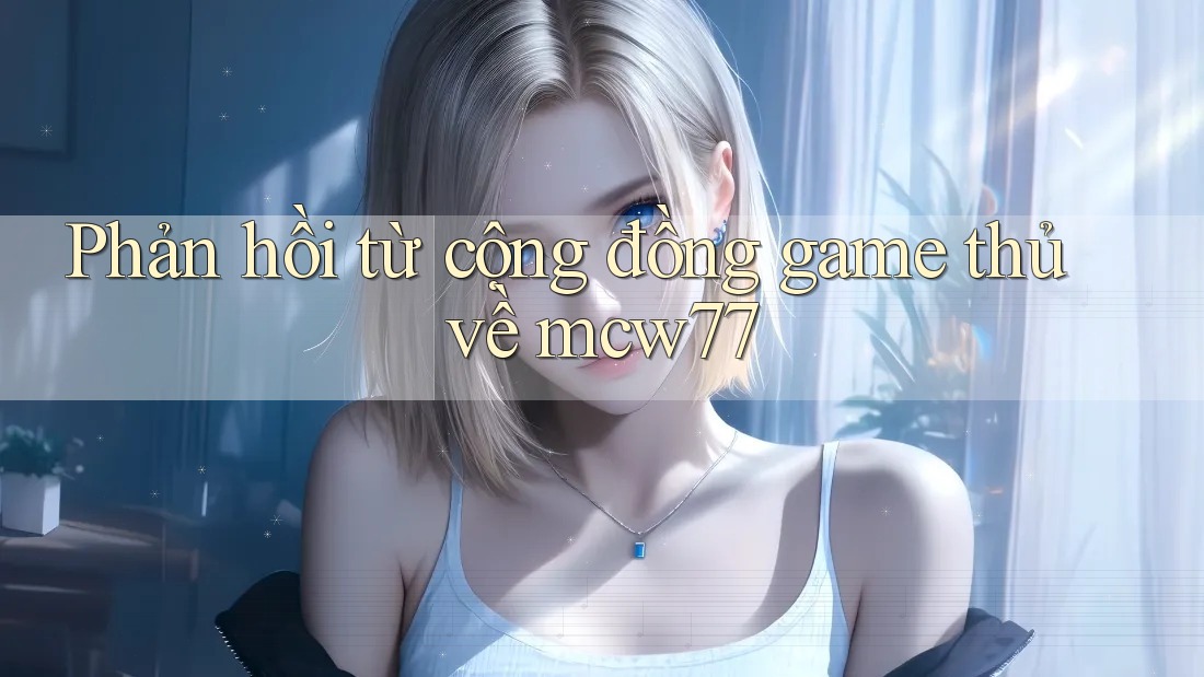 Phản hồi từ cộng đồng game thủ về mcw77 Phản hồi từ cộng đồng game thủ về mcw77