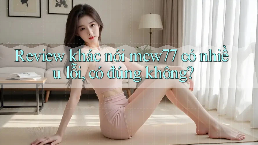 Review khác nói mcw77 có nhiều lỗi, có đúng không? Review khác nói mcw77 có nhiều lỗi, có đúng không?
