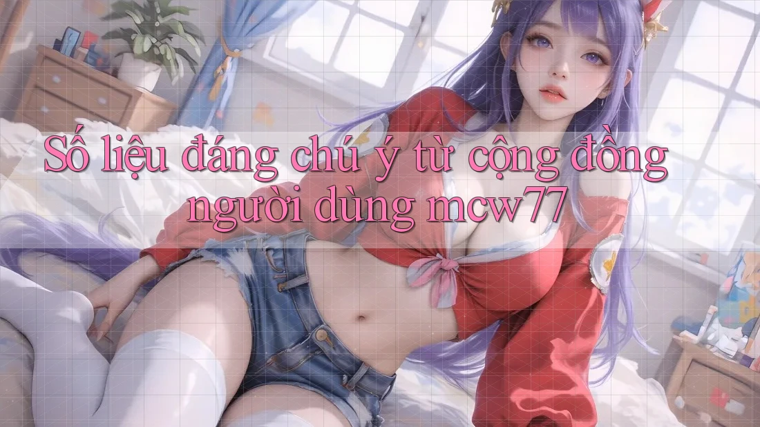 Số liệu đáng chú ý từ cộng đồng người dùng mcw77