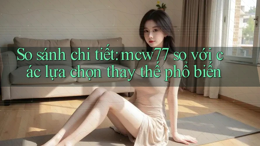 So sánh chi tiết: mcw77 so với các lựa chọn thay thế phổ biến