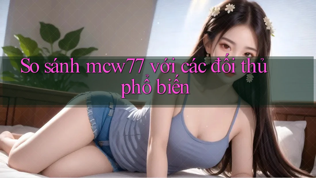 So sánh mcw77 với các đối thủ phổ biến