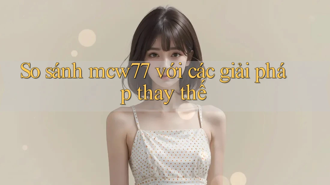So sánh mcw77 với các giải pháp thay thế So sánh mcw77 với các giải pháp thay thế
