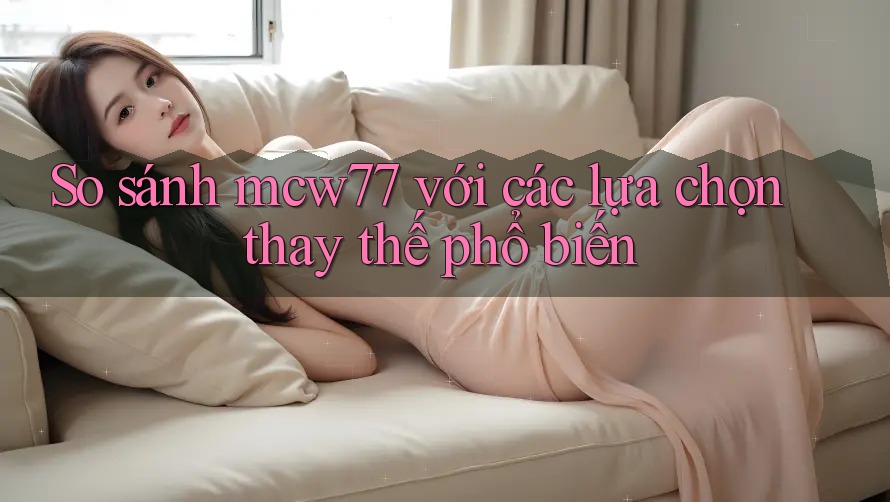 So sánh mcw77 với các lựa chọn thay thế phổ biến So sánh mcw77 với các lựa chọn thay thế phổ biến